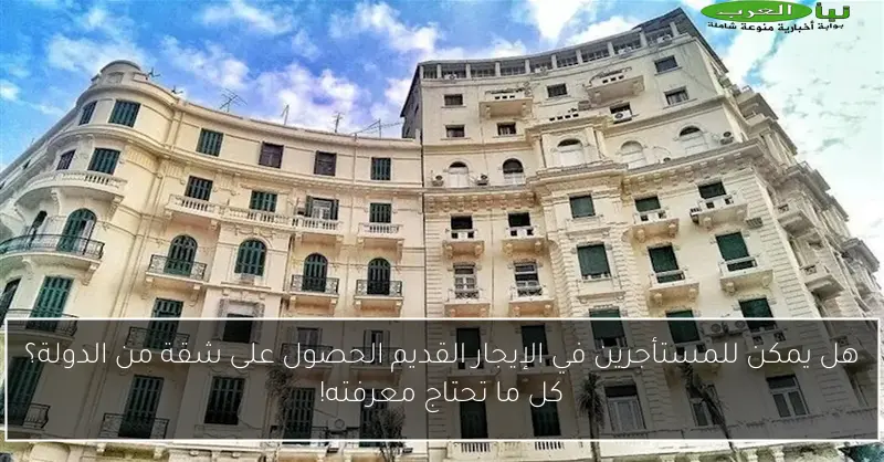 هل يمكن للمستأجرين في الإيجار القديم الحصول على شقة من الدولة؟ كل ما تحتاج معرفته!