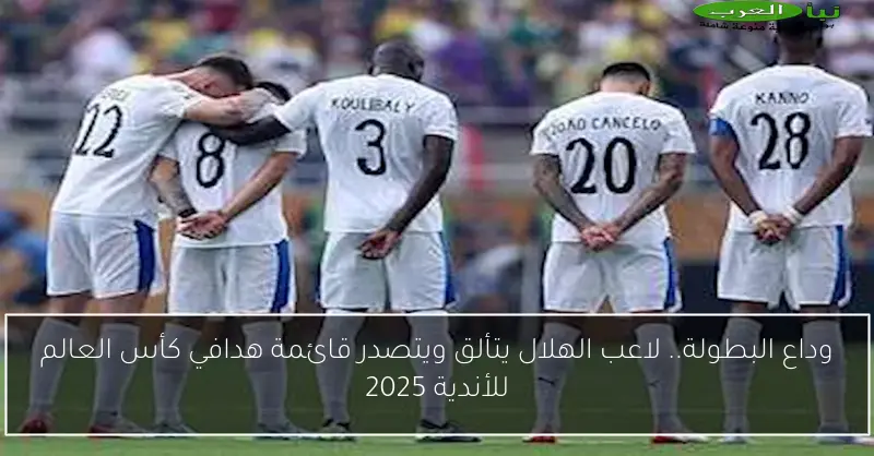 وداع البطولة.. لاعب الهلال يتألق ويتصدر قائمة هدافي كأس العالم للأندية 2025