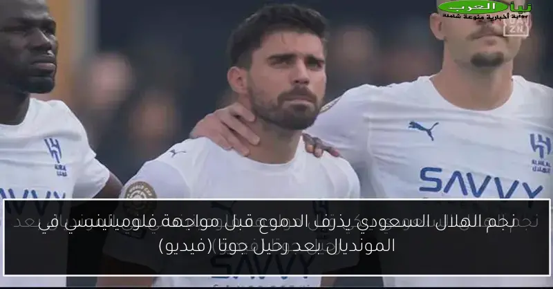 نجم الهلال السعودي يذرف الدموع قبل مواجهة فلومينينسي في المونديال بعد رحيل جوتا (فيديو)