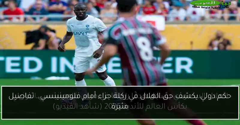 حكم دولي يكشف حق الهلال في ركلة جزاء أمام فلومينينسي.. تفاصيل مثيرة