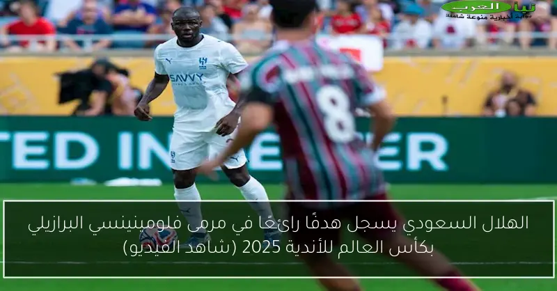 الهلال السعودي يسجل هدفًا رائعًا في مرمى فلومينينسي البرازيلي بكأس العالم للأندية 2025 (شاهد الفيديو)