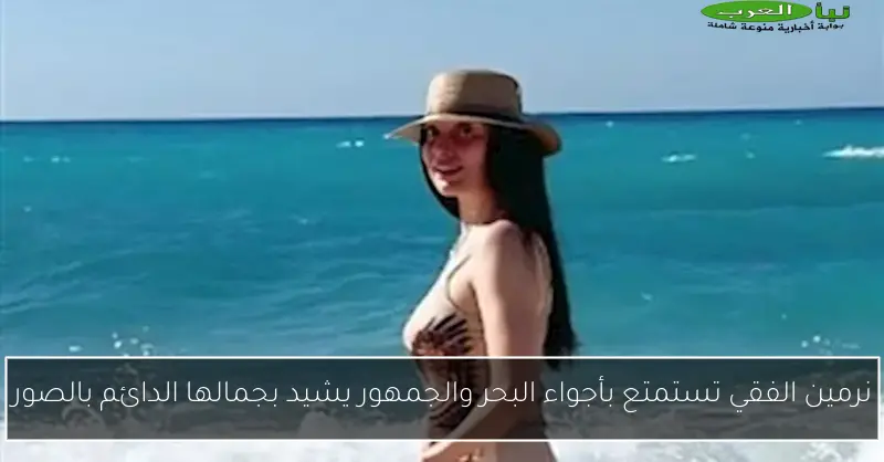 نرمين الفقي تستمتع بأجواء البحر والجمهور يشيد بجمالها الدائم بالصور