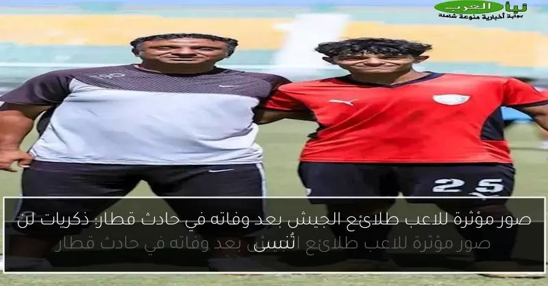 صور مؤثرة للاعب طلائع الجيش بعد وفاته في حادث قطار: ذكريات لن تُنسى