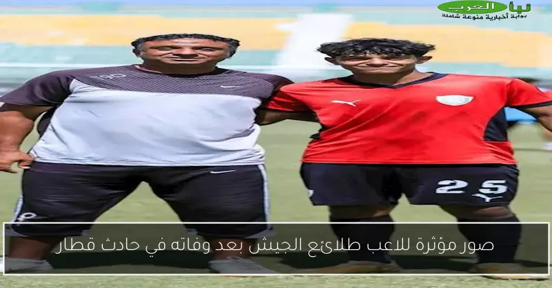 صور مؤثرة للاعب طلائع الجيش بعد وفاته في حادث قطار