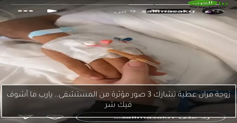 زوجة مران عطية تشارك 3 صور مؤثرة من المستشفى.. يارب ما أشوف فيك شر