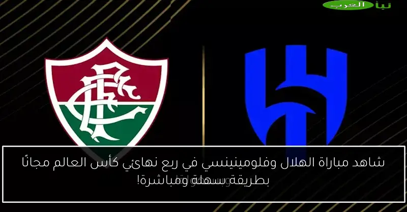 شاهد مباراة الهلال وفلومينينسي في ربع نهائي كأس العالم مجانًا بطريقة سهلة ومباشرة!