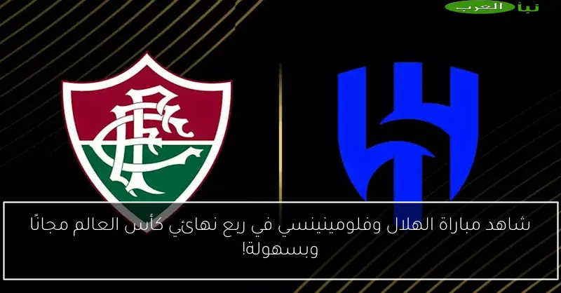 شاهد مباراة الهلال وفلومينينسي في ربع نهائي كأس العالم مجانًا وبسهولة!