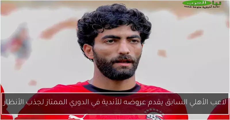 لاعب الأهلي السابق يقدم عروضه للأندية في الدوري الممتاز لجذب الأنظار