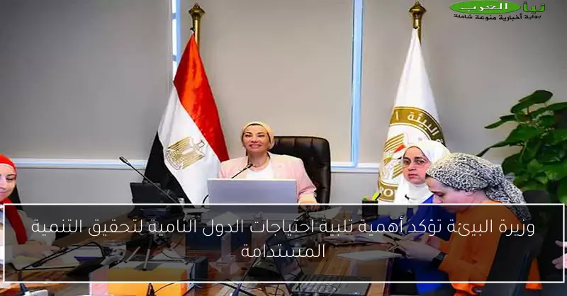 وزيرة البيئة تؤكد أهمية تلبية احتياجات الدول النامية لتحقيق التنمية المستدامة