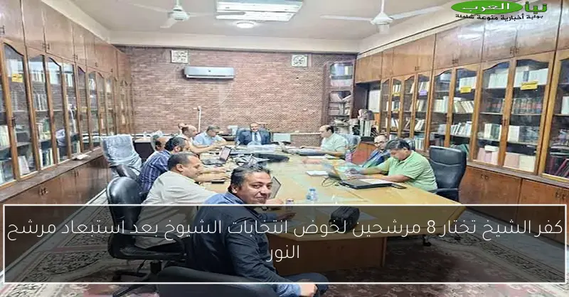 كفر الشيخ تختار 8 مرشحين لخوض انتخابات الشيوخ بعد استبعاد مرشح النور