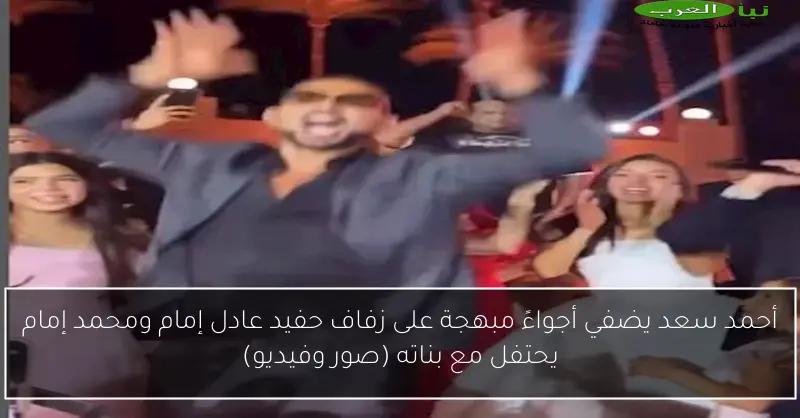 أحمد سعد يضفي أجواءً مبهجة على زفاف حفيد عادل إمام ومحمد إمام يحتفل مع بناته (صور وفيديو)