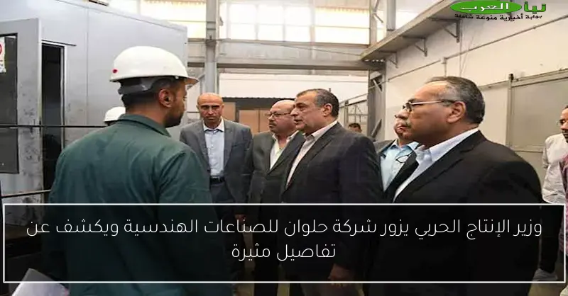 وزير الإنتاج الحربي يزور شركة حلوان للصناعات الهندسية ويكشف عن تفاصيل مثيرة
