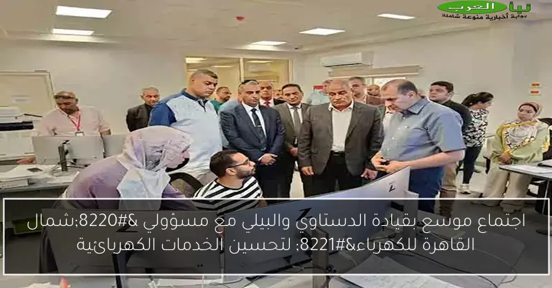 اجتماع موسع بقيادة الدستاوي والبيلي مع مسؤولي “شمال القاهرة للكهرباء” لتحسين الخدمات الكهربائية