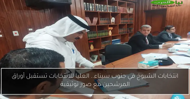 انتخابات الشيوخ في جنوب سيناء.. العليا للانتخابات تستقبل أوراق المرشحين مع صور توثيقية