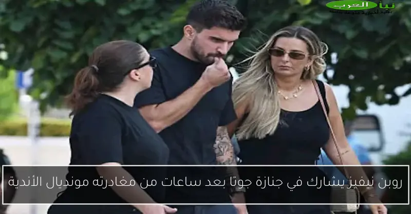 روبن نيفيز يشارك في جنازة جوتا بعد ساعات من مغادرته مونديال الأندية