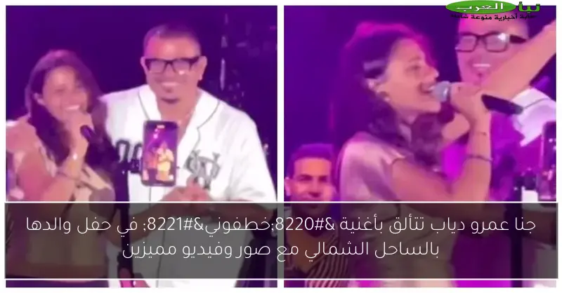 جنا عمرو دياب تتألق بأغنية “خطفوني” في حفل والدها بالساحل الشمالي مع صور وفيديو مميزين