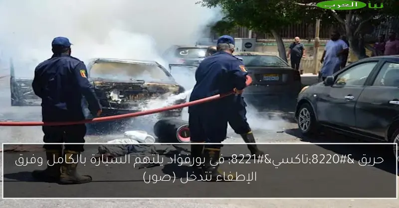 حريق “تاكسي” في بورفؤاد يلتهم السيارة بالكامل وفرق الإطفاء تتدخل (صور)