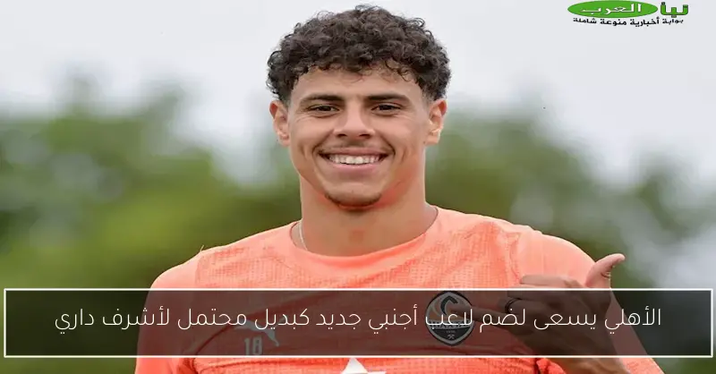 الأهلي يسعى لضم لاعب أجنبي جديد كبديل محتمل لأشرف داري