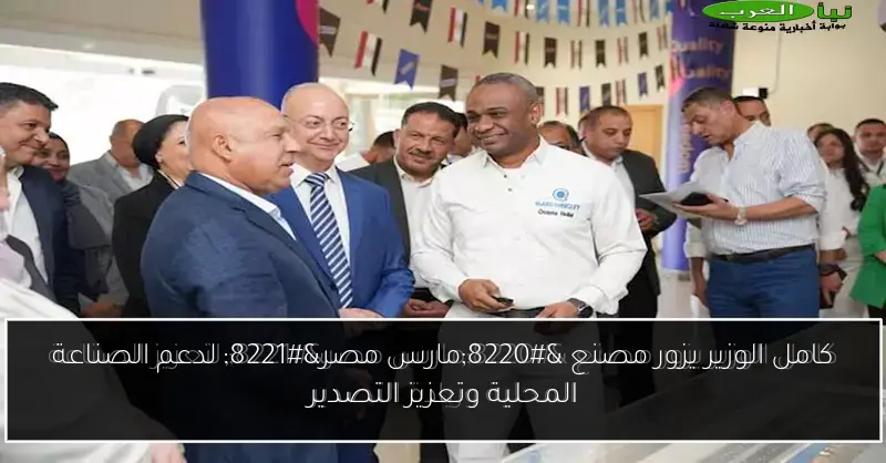 كامل الوزير يزور مصنع “مارس مصر” لدعم الصناعة المحلية وتعزيز التصدير