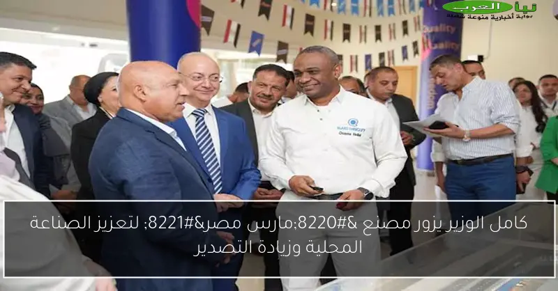 كامل الوزير يزور مصنع “مارس مصر” لتعزيز الصناعة المحلية وزيادة التصدير