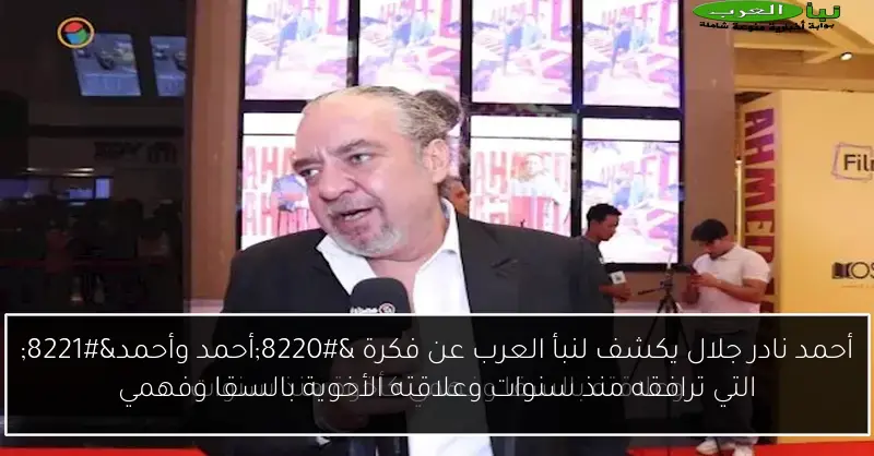 أحمد نادر جلال يكشف لنبأ العرب عن فكرة “أحمد وأحمد” التي ترافقه منذ سنوات وعلاقته الأخوية بالسقا وفهمي