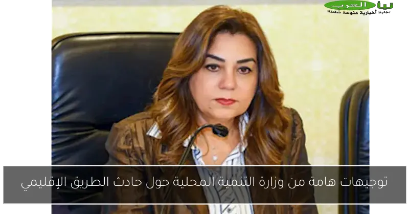 توجيهات هامة من وزارة التنمية المحلية حول حادث الطريق الإقليمي