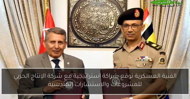 الفنية العسكرية توقع شراكة استراتيجية مع شركة الإنتاج الحربي للمشروعات والاستشارات الهندسية