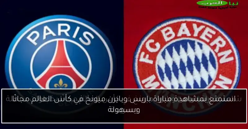 استمتع بمشاهدة مباراة باريس وبايرن ميونخ في كأس العالم مجانًا وبسهولة