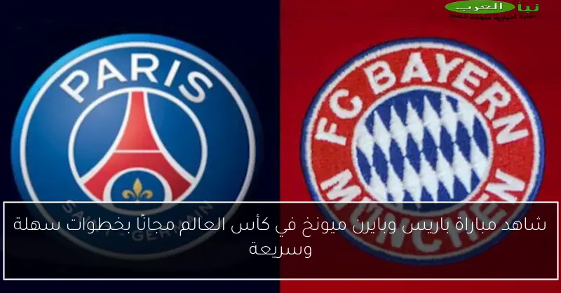 شاهد مباراة باريس وبايرن ميونخ في كأس العالم مجانًا بخطوات سهلة وسريعة