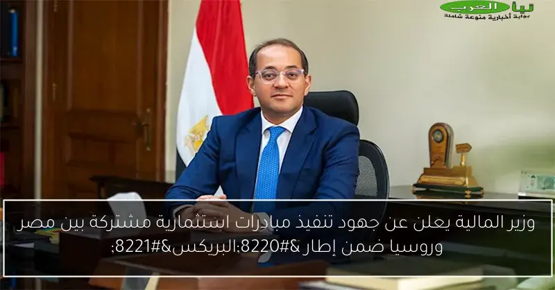 وزير المالية يعلن عن جهود تنفيذ مبادرات استثمارية مشتركة بين مصر وروسيا ضمن إطار “البريكس”
