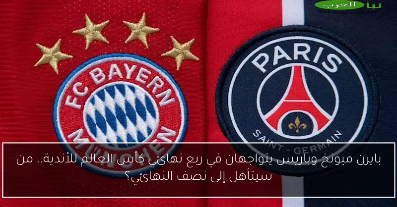 بايرن ميونخ وباريس يتواجهان في ربع نهائي كأس العالم للأندية.. من سيتأهل إلى نصف النهائي؟
