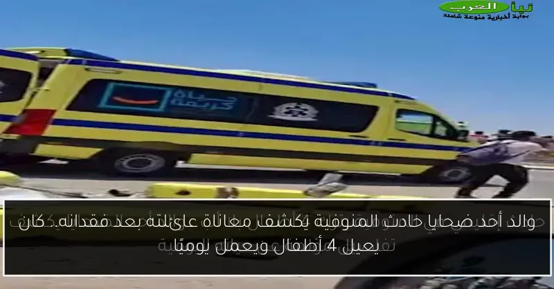 والد أحد ضحايا حادث المنوفية يكشف معاناة عائلته بعد فقدانه.. كان يعيل 4 أطفال ويعمل يوميًا