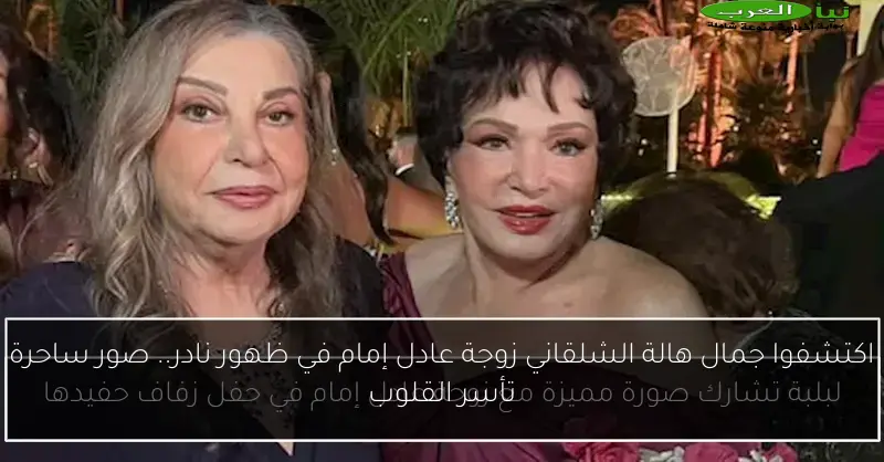 اكتشفوا جمال هالة الشلقاني زوجة عادل إمام في ظهور نادر.. صور ساحرة تأسر القلوب