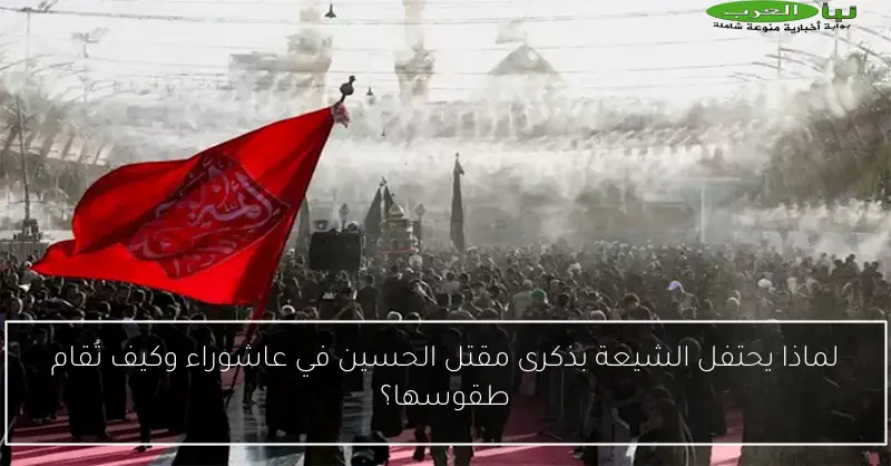 لماذا يحتفل الشيعة بذكرى مقتل الحسين في عاشوراء وكيف تُقام طقوسها؟