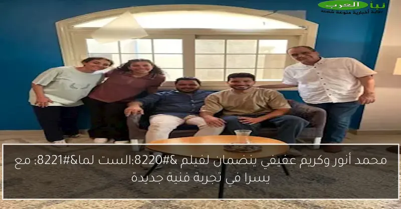 محمد أنور وكريم عفيفي ينضمان لفيلم “الست لما” مع يسرا في تجربة فنية جديدة