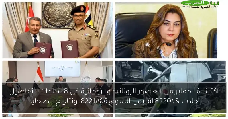 اكتشاف مقابر من العصور اليونانية والرومانية في 8 ساعات.. تفاصيل حادث “إقليمي المنوفية” ونتائج الضحايا