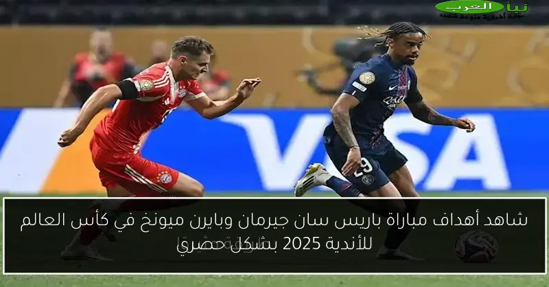 شاهد أهداف مباراة باريس سان جيرمان وبايرن ميونخ في كأس العالم للأندية 2025 بشكل حصري
