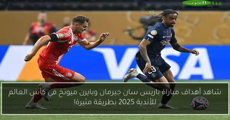 شاهد أهداف مباراة باريس سان جيرمان وبايرن ميونخ في كأس العالم للأندية 2025 بطريقة مثيرة!