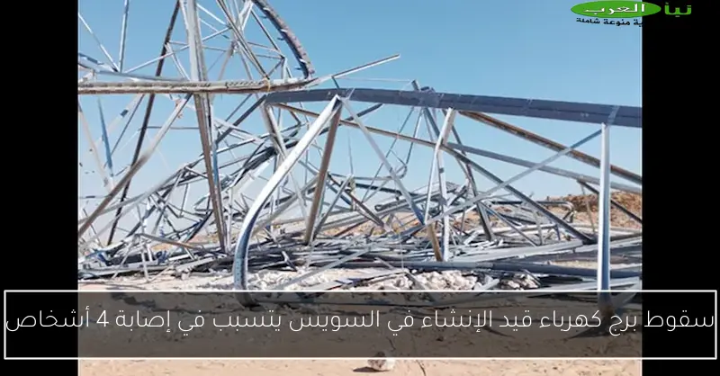 سقوط برج كهرباء قيد الإنشاء في السويس يتسبب في إصابة 4 أشخاص