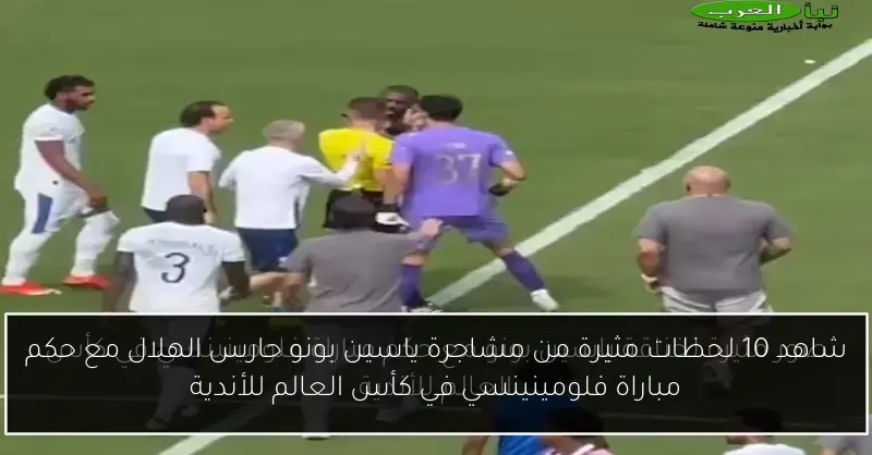 شاهد 10 لحظات مثيرة من مشاجرة ياسين بونو حارس الهلال مع حكم مباراة فلومينينسي في كأس العالم للأندية