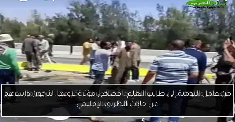 من عامل اليومية إلى طالب العلم.. قصص مؤثرة يرويها الناجون وأسرهم عن حادث الطريق الإقليمي