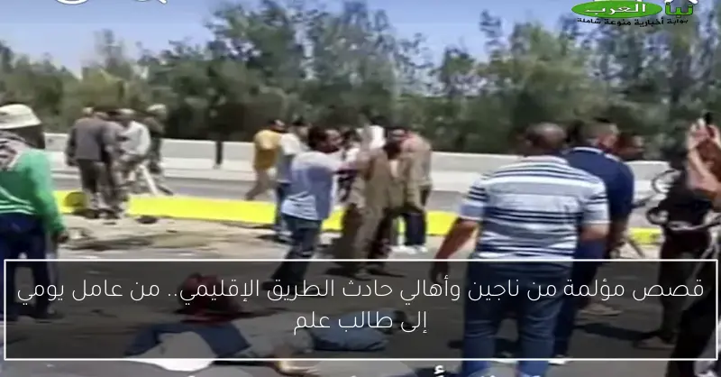 قصص مؤلمة من ناجين وأهالي حادث الطريق الإقليمي.. من عامل يومي إلى طالب علم