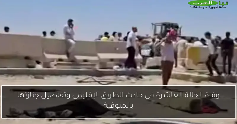 وفاة الحالة العاشرة في حادث الطريق الإقليمي وتفاصيل جنازتها بالمنوفية