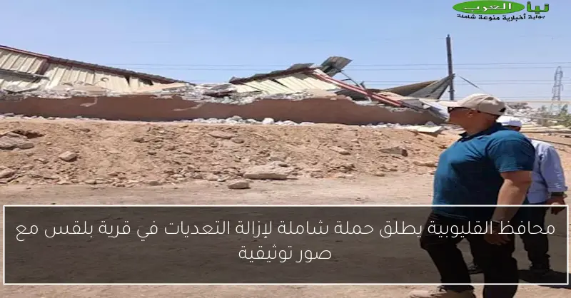 محافظ القليوبية يطلق حملة شاملة لإزالة التعديات في قرية بلقس مع صور توثيقية
