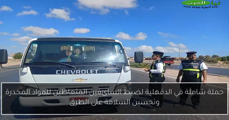 حملة شاملة في الدقهلية لضبط السائقين المتعاطين للمواد المخدرة وتحسين السلامة على الطرق