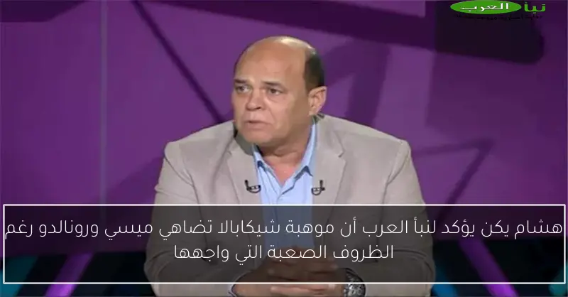 هشام يكن يؤكد لنبأ العرب أن موهبة شيكابالا تضاهي ميسي ورونالدو رغم الظروف الصعبة التي واجهها
