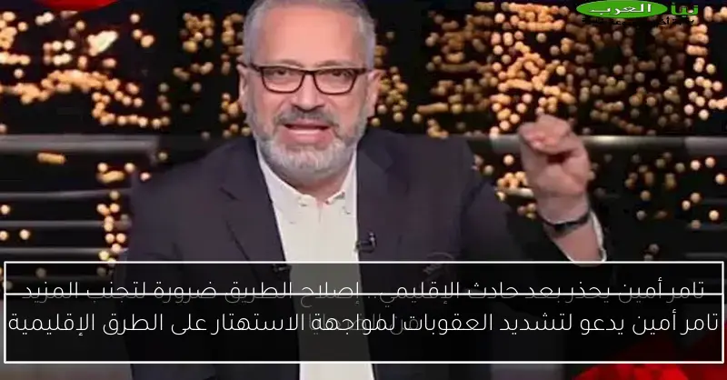 تامر أمين يدعو لتشديد العقوبات لمواجهة الاستهتار على الطرق الإقليمية