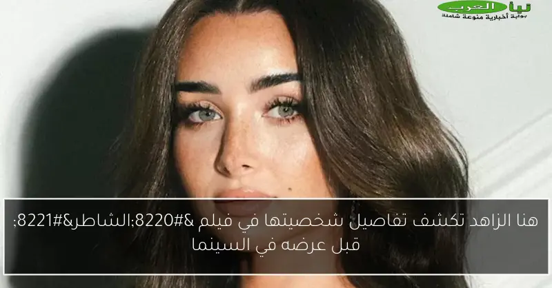 هنا الزاهد تكشف تفاصيل شخصيتها في فيلم “الشاطر” قبل عرضه في السينما