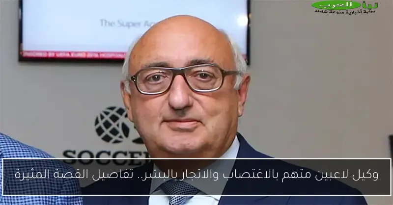 وكيل لاعبين متهم بالاغتصاب والاتجار بالبشر.. تفاصيل القصة المثيرة