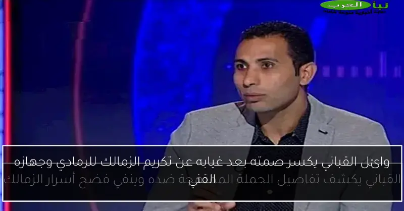 وائل القباني يكسر صمته بعد غيابه عن تكريم الزمالك للرمادي وجهازه الفني